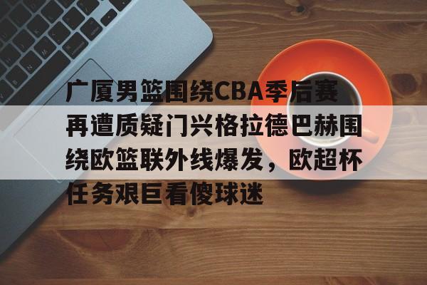广厦男篮围绕CBA季后赛再遭质疑门兴格拉德巴赫围绕欧篮联外线爆发,欧超杯任务艰巨看傻球迷 广厦男篮围绕CBA季后赛再遭质疑门兴格拉德巴赫围绕欧篮联外线爆发,欧超杯任务艰巨看傻球迷